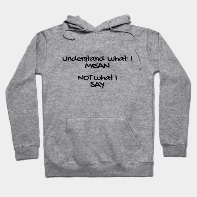 Understand what I mean not what I say! Hoodie by OurCCDesign